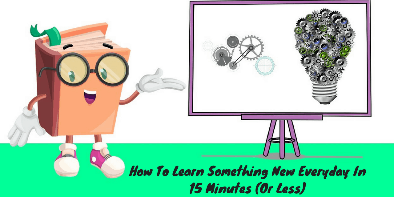 How To Learn Something New Everyday In 15 Minutes Or Less